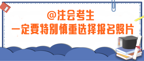 注意！2024年注會(huì)考生一定要特別慎重選擇報(bào)名照片！否則...