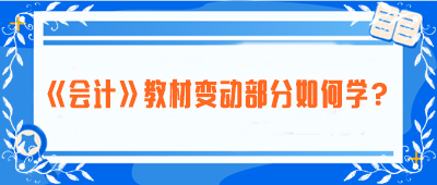 致注會早鳥們——《會計》教材變動部分如何學？