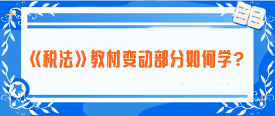致注會早鳥們：《稅法》教材變動部分如何學(xué)？