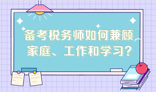 備考稅務(wù)師如何兼顧家庭、工作和學(xué)習(xí)？