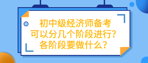 初中級經(jīng)濟師備考可以分幾個階段進行？各階段要做什么？