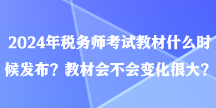2024年稅務(wù)師考試教材什么時(shí)候發(fā)布？教材會(huì)不會(huì)變化很大？