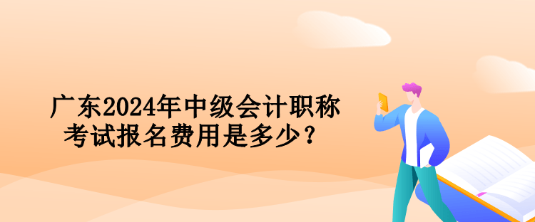 廣東2024年中級(jí)會(huì)計(jì)職稱考試報(bào)名費(fèi)用是多少？