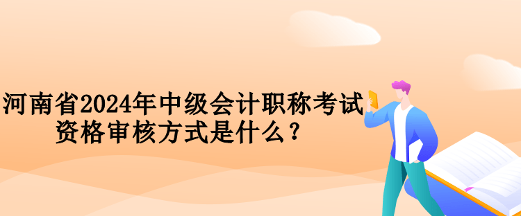 河南省2024年中級(jí)會(huì)計(jì)職稱考試資格審核方式是什么？