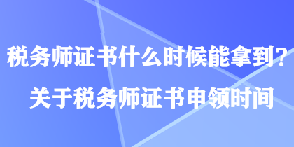 稅務(wù)師證書什么時候能拿到？關(guān)于稅務(wù)師證書申領(lǐng)時間