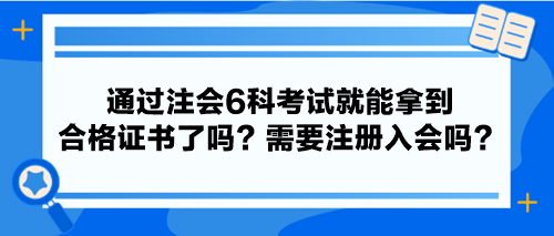 通過注會6科考試就能拿到合格證書了嗎？需要注冊入會嗎？