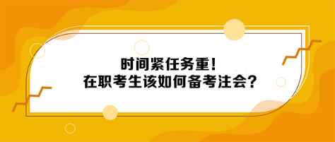 時(shí)間緊任務(wù)重！在職考生該如何備考注會(huì)？