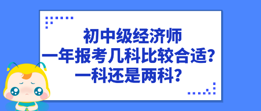 初中級經(jīng)濟(jì)師一年報考幾科比較合適？一科還是兩科？