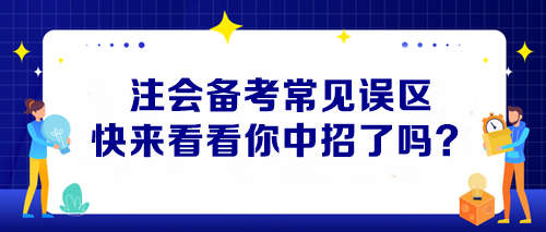 【避坑指南】注會(huì)備考常見(jiàn)誤區(qū) 快來(lái)看看你中招了嗎？