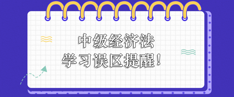 中級經(jīng)濟法學(xué)習(xí)誤區(qū)提醒！