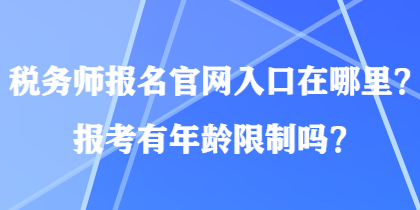 稅務師報名官網(wǎng)入口在哪里？報考有年齡限制嗎？