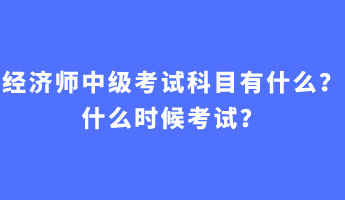 經(jīng)濟(jì)師中級考試科目有什么？什么時候考試？