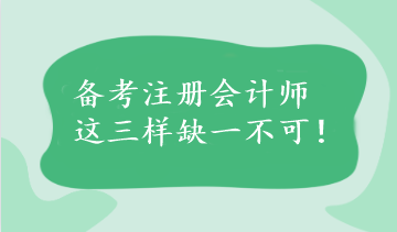 備考注冊會計(jì)師這三樣缺一不可！速看