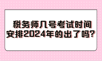 稅務師幾號考試時間安排2024年的出了嗎？