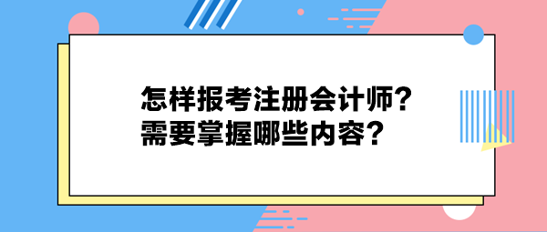 怎樣報(bào)考注冊(cè)會(huì)計(jì)師？需要掌握哪些內(nèi)容？