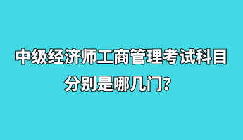 中級經濟師工商管理考試科目分別是哪幾門？