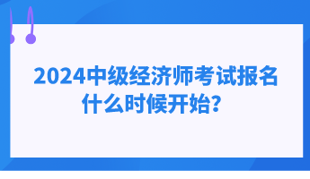 2024中級經(jīng)濟師考試報名什么時候開始？