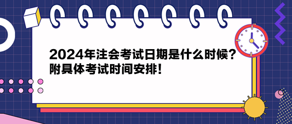 2024年注會(huì)考試日期是什么時(shí)候？附具體考試時(shí)間安排！