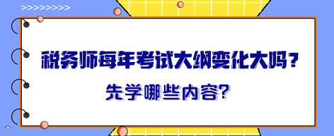 稅務(wù)師每年考試大綱變化大嗎？大綱出來晚先學(xué)哪一章內(nèi)容？