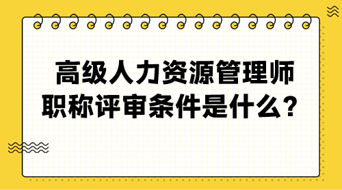 高級(jí)人力資源管理師職稱評審條件是什么？