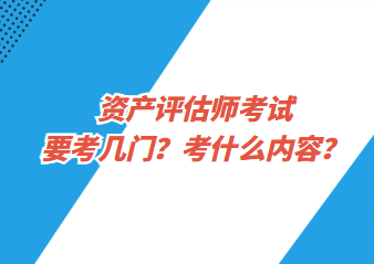 資產(chǎn)評估師考試要考幾門？考什么內(nèi)容？