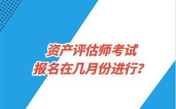 資產(chǎn)評(píng)估師考試報(bào)名在幾月份進(jìn)行？