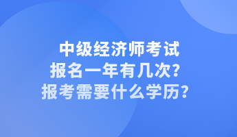 中級經(jīng)濟師考試報名一年有幾次？報考需要什么學歷？