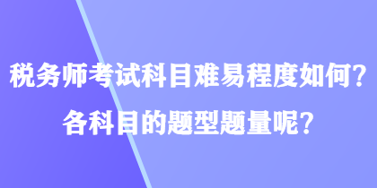 稅務(wù)師考試科目難易程度如何？各科目的題型題量呢？