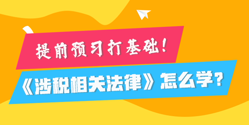 稅務(wù)師《涉稅相關(guān)法律》怎么學(xué)比較好？提前預(yù)習(xí)打基礎(chǔ)！