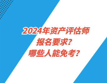 2024年資產(chǎn)評估師報(bào)名要求？哪些人能免考？