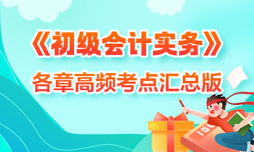 考前搶分！2024初級(jí)《初級(jí)會(huì)計(jì)實(shí)務(wù)》各章高頻考點(diǎn)匯總 收藏學(xué)習(xí)！