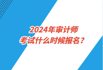 2024年審計(jì)師考試什么時(shí)候報(bào)名？