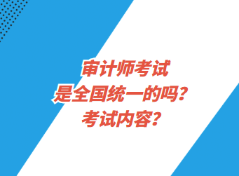 審計(jì)師考試是全國(guó)統(tǒng)一的嗎？考試內(nèi)容？