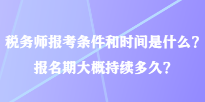 稅務(wù)師報(bào)考條件和時(shí)間是什么？報(bào)名期大概持續(xù)多久？