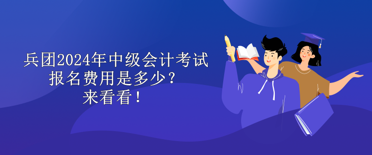 兵團(tuán)2024年中級(jí)會(huì)計(jì)考試報(bào)名費(fèi)用是多少？來(lái)看看！