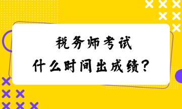 稅務(wù)師考試什么時(shí)間出成績(jī)？