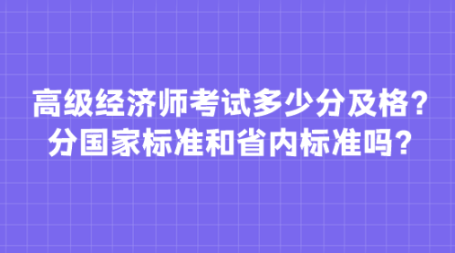 高級經(jīng)濟師考試多少分及格？分國家標準和省內(nèi)標準嗎？