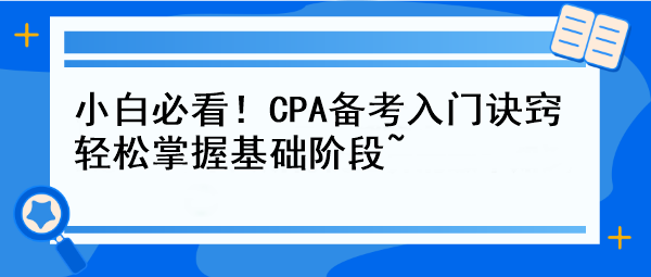 小白必看！CPA備考入門(mén)訣竅 輕松掌握基礎(chǔ)階段~