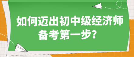 如何邁出初中級(jí)經(jīng)濟(jì)師備考第一步？