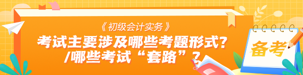 《初級(jí)會(huì)計(jì)實(shí)務(wù)》考試中主要會(huì)涉及哪些考題形式？有哪些考試“套路”？