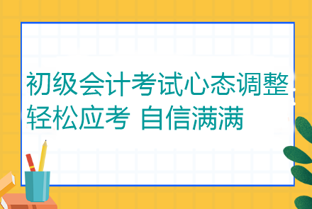 初級會計考試心態(tài)調(diào)整：輕松應(yīng)考 自信滿滿