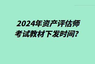 2024年資產(chǎn)評估師考試教材下發(fā)時間？