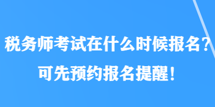 稅務(wù)師考試在什么時(shí)候報(bào)名？可先預(yù)約報(bào)名提醒！