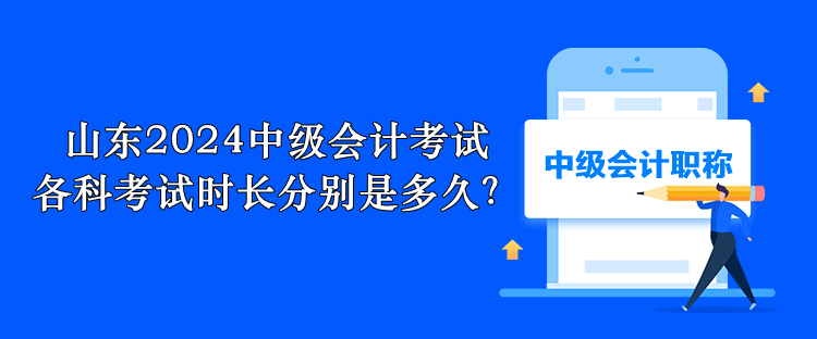 山東2024中級會計考試 各科考試時長分別是多久？