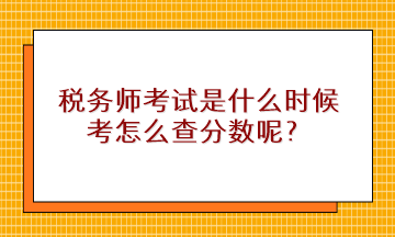稅務(wù)師考試是什么時候考怎么查分?jǐn)?shù)呢？