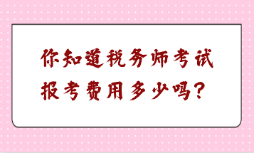 你知道稅務(wù)師考試報(bào)考費(fèi)用多少嗎？