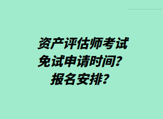 資產(chǎn)評(píng)估師考試免試申請(qǐng)時(shí)間？報(bào)名安排？