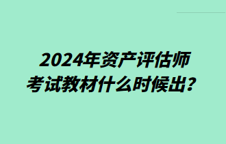 2024年資產(chǎn)評估師考試教材什么時候出？