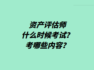 資產(chǎn)評估師什么時(shí)候考試？考哪些內(nèi)容？