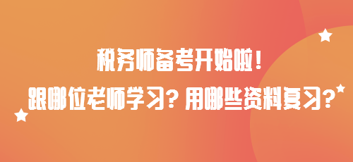 稅務(wù)師備考開始啦！跟哪位老師學(xué)習(xí)？用哪些資料復(fù)習(xí)？